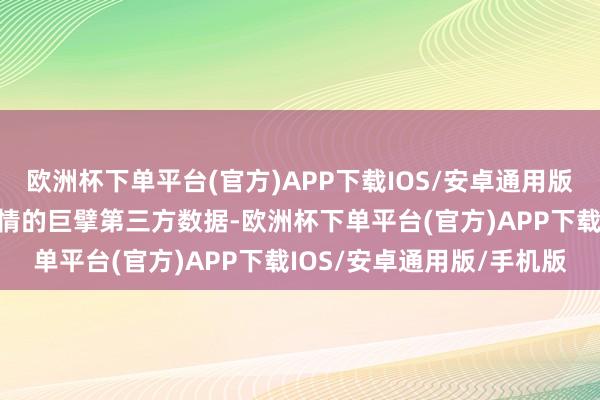 欧洲杯下单平台(官方)APP下载IOS/安卓通用版/手机版采信适应中国国情的巨擘第三方数据-欧洲杯下单平台(官方)APP下载IOS/安卓通用版/手机版