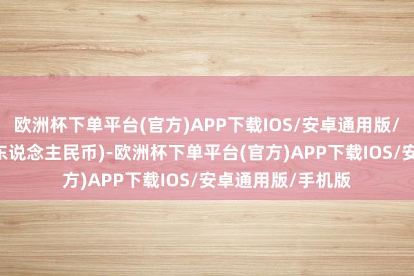 欧洲杯下单平台(官方)APP下载IOS/安卓通用版/手机版000万元(东说念主民币)-欧洲杯下单平台(官方)APP下载IOS/安卓通用版/手机版