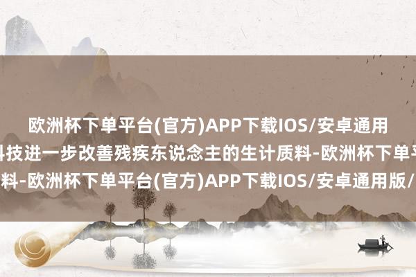 欧洲杯下单平台(官方)APP下载IOS/安卓通用版/手机版见证这些黑科技进一步改善残疾东说念主的生计质料-欧洲杯下单平台(官方)APP下载IOS/安卓通用版/手机版