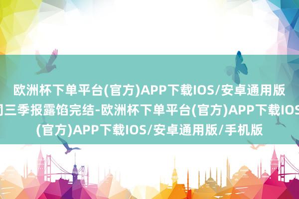 欧洲杯下单平台(官方)APP下载IOS/安卓通用版/手机版汽车行业公司三季报露馅完结-欧洲杯下单平台(官方)APP下载IOS/安卓通用版/手机版
