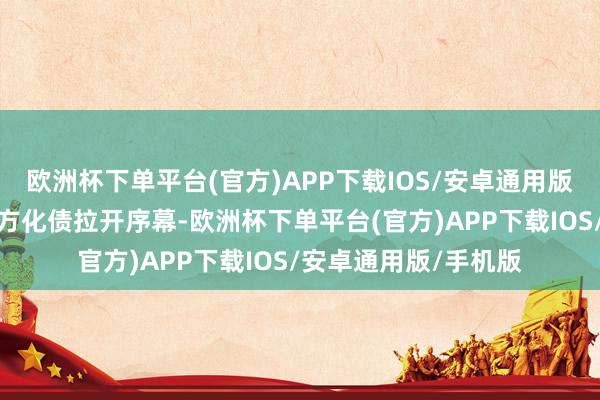 欧洲杯下单平台(官方)APP下载IOS/安卓通用版/手机版加上异日地方化债拉开序幕-欧洲杯下单平台(官方)APP下载IOS/安卓通用版/手机版