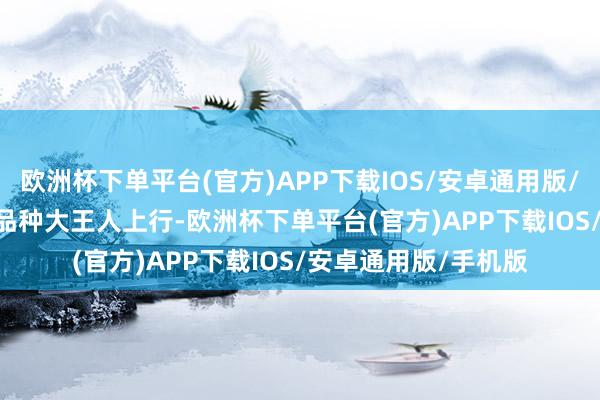 欧洲杯下单平台(官方)APP下载IOS/安卓通用版/手机版Shibor短端品种大王人上行-欧洲杯下单平台(官方)APP下载IOS/安卓通用版/手机版