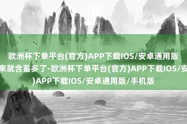欧洲杯下单平台(官方)APP下载IOS/安卓通用版/手机版这么看起来就含蓄多了-欧洲杯下单平台(官方)APP下载IOS/安卓通用版/手机版