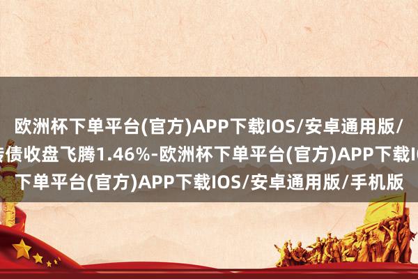 欧洲杯下单平台(官方)APP下载IOS/安卓通用版/手机版12月11日晶科转债收盘飞腾1.46%-欧洲杯下单平台(官方)APP下载IOS/安卓通用版/手机版