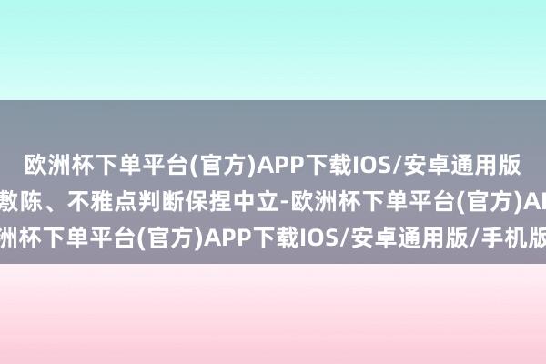 欧洲杯下单平台(官方)APP下载IOS/安卓通用版/手机版和讯网站对文中敷陈、不雅点判断保捏中立-欧洲杯下单平台(官方)APP下载IOS/安卓通用版/手机版