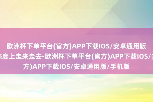 欧洲杯下单平台(官方)APP下载IOS/安卓通用版/手机版站在他的态度上走来走去-欧洲杯下单平台(官方)APP下载IOS/安卓通用版/手机版