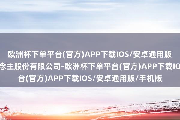 欧洲杯下单平台(官方)APP下载IOS/安卓通用版/手机版性质是私东说念主股份有限公司-欧洲杯下单平台(官方)APP下载IOS/安卓通用版/手机版