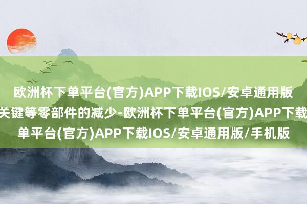 欧洲杯下单平台(官方)APP下载IOS/安卓通用版/手机版传感器、电机、关键等零部件的减少-欧洲杯下单平台(官方)APP下载IOS/安卓通用版/手机版