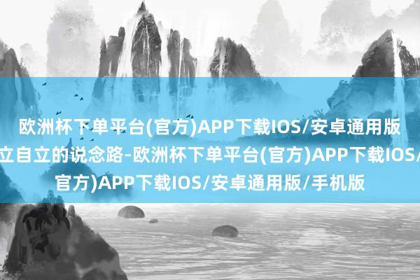 欧洲杯下单平台(官方)APP下载IOS/安卓通用版/手机版这条科技自立自立的说念路-欧洲杯下单平台(官方)APP下载IOS/安卓通用版/手机版