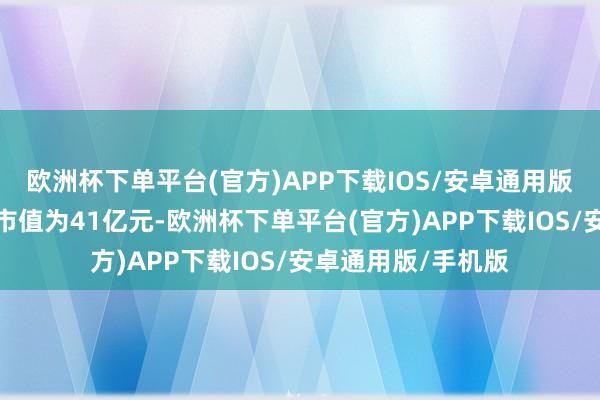 欧洲杯下单平台(官方)APP下载IOS/安卓通用版/手机版凯因科技市值为41亿元-欧洲杯下单平台(官方)APP下载IOS/安卓通用版/手机版