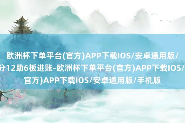 欧洲杯下单平台(官方)APP下载IOS/安卓通用版/手机版打山西队27分12助6板进账-欧洲杯下单平台(官方)APP下载IOS/安卓通用版/手机版