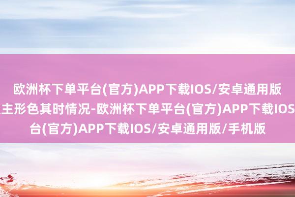 欧洲杯下单平台(官方)APP下载IOS/安卓通用版/手机版  据当事东谈主形色其时情况-欧洲杯下单平台(官方)APP下载IOS/安卓通用版/手机版
