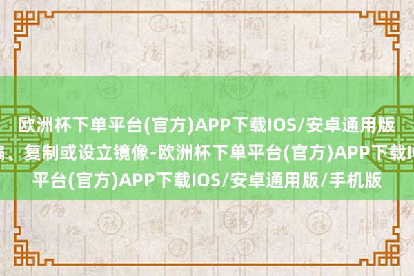 欧洲杯下单平台(官方)APP下载IOS/安卓通用版/手机版包括转载、摘编、复制或设立镜像-欧洲杯下单平台(官方)APP下载IOS/安卓通用版/手机版