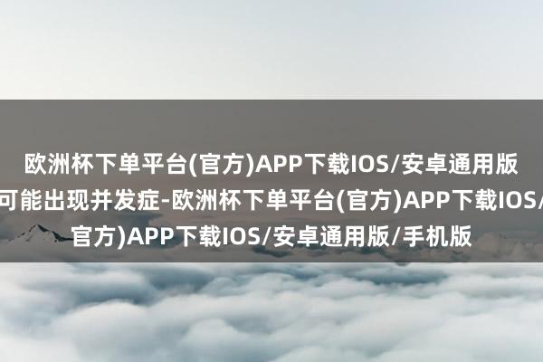 欧洲杯下单平台(官方)APP下载IOS/安卓通用版/手机版部分患者还可能出现并发症-欧洲杯下单平台(官方)APP下载IOS/安卓通用版/手机版