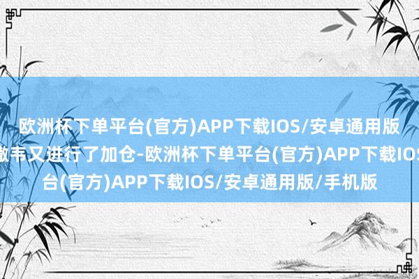 欧洲杯下单平台(官方)APP下载IOS/安卓通用版/手机版伯克希尔·哈撒韦又进行了加仓-欧洲杯下单平台(官方)APP下载IOS/安卓通用版/手机版