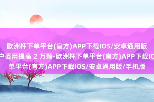 欧洲杯下单平台(官方)APP下载IOS/安卓通用版/手机版禾赛称已向客户委用提高 2 万颗-欧洲杯下单平台(官方)APP下载IOS/安卓通用版/手机版