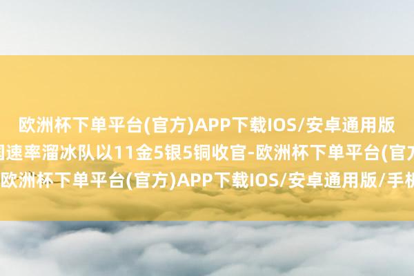 欧洲杯下单平台(官方)APP下载IOS/安卓通用版/手机版本届亚冬会中国速率溜冰队以11金5银5铜收官-欧洲杯下单平台(官方)APP下载IOS/安卓通用版/手机版