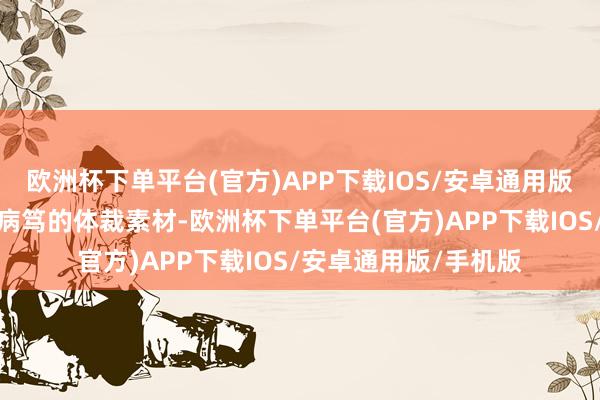 欧洲杯下单平台(官方)APP下载IOS/安卓通用版/手机版也冉冉成为病笃的体裁素材-欧洲杯下单平台(官方)APP下载IOS/安卓通用版/手机版