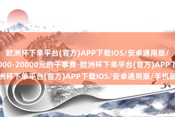 欧洲杯下单平台(官方)APP下载IOS/安卓通用版/手机版每月就能得到2000-20000元的干事费-欧洲杯下单平台(官方)APP下载IOS/安卓通用版/手机版