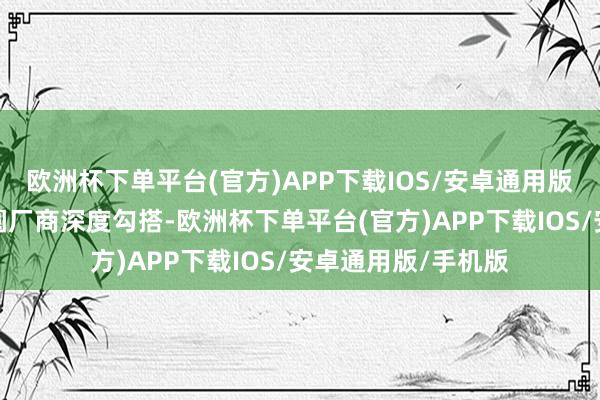 欧洲杯下单平台(官方)APP下载IOS/安卓通用版/手机版同著明晶圆厂商深度勾搭-欧洲杯下单平台(官方)APP下载IOS/安卓通用版/手机版