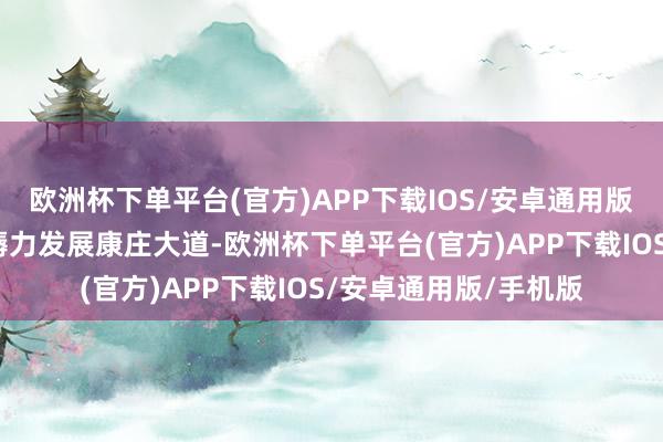 欧洲杯下单平台(官方)APP下载IOS/安卓通用版/手机版就业新质坐褥力发展康庄大道-欧洲杯下单平台(官方)APP下载IOS/安卓通用版/手机版