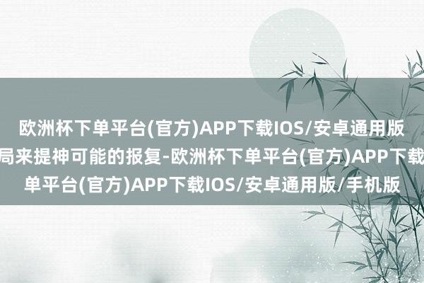 欧洲杯下单平台(官方)APP下载IOS/安卓通用版/手机版咱们需要取舍格局来提神可能的报复-欧洲杯下单平台(官方)APP下载IOS/安卓通用版/手机版