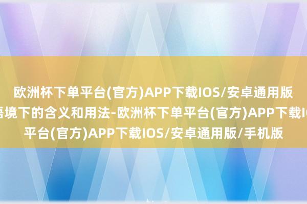 欧洲杯下单平台(官方)APP下载IOS/安卓通用版/手机版了解词在不同语境下的含义和用法-欧洲杯下单平台(官方)APP下载IOS/安卓通用版/手机版