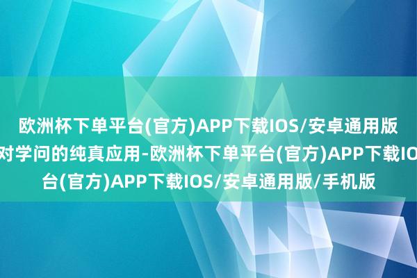 欧洲杯下单平台(官方)APP下载IOS/安卓通用版/手机版而是愈加平缓对学问的纯真应用-欧洲杯下单平台(官方)APP下载IOS/安卓通用版/手机版