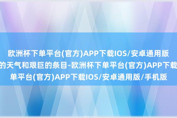 欧洲杯下单平台(官方)APP下载IOS/安卓通用版/手机版他们克服了恶劣的天气和艰巨的条目-欧洲杯下单平台(官方)APP下载IOS/安卓通用版/手机版