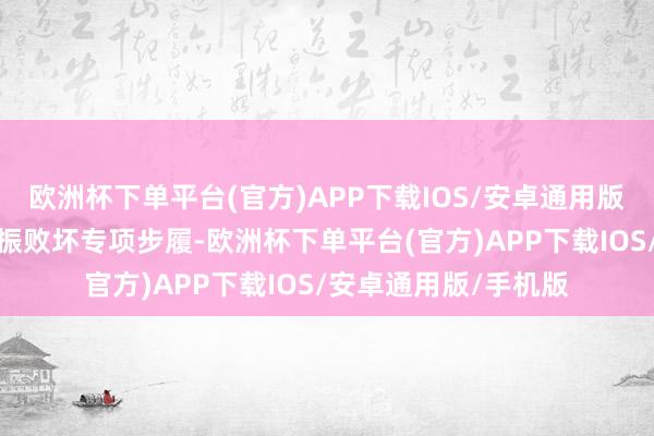 欧洲杯下单平台(官方)APP下载IOS/安卓通用版/手机版一是实施提振败坏专项步履-欧洲杯下单平台(官方)APP下载IOS/安卓通用版/手机版