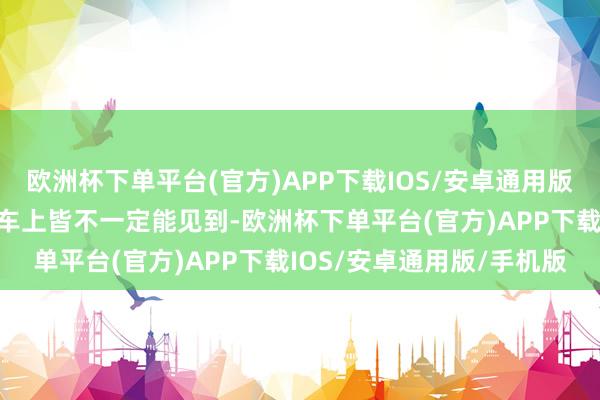 欧洲杯下单平台(官方)APP下载IOS/安卓通用版/手机版这些成就在豪华车上皆不一定能见到-欧洲杯下单平台(官方)APP下载IOS/安卓通用版/手机版