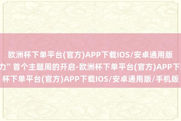 欧洲杯下单平台(官方)APP下载IOS/安卓通用版/手机版　　继“新质坐蓐力”首个主题周的开启-欧洲杯下单平台(官方)APP下载IOS/安卓通用版/手机版
