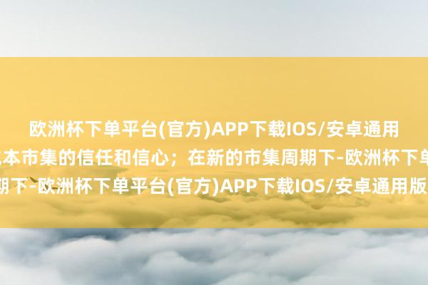 欧洲杯下单平台(官方)APP下载IOS/安卓通用版/手机版沉稳师生对成本市集的信任和信心；在新的市集周期下-欧洲杯下单平台(官方)APP下载IOS/安卓通用版/手机版