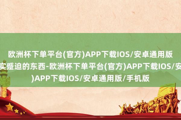 欧洲杯下单平台(官方)APP下载IOS/安卓通用版/手机版这一世确实蹙迫的东西-欧洲杯下单平台(官方)APP下载IOS/安卓通用版/手机版